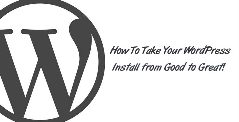 How To Take Your WordPress Install from Good to Great!